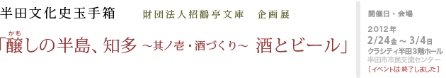 半田文化史玉手箱 「醸しの半島、知多　其ノ壱・酒づくり　酒とビール」