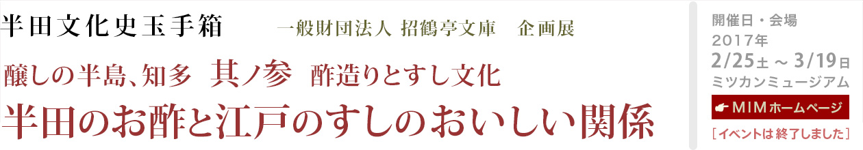 一般財団法人 招鶴亭文庫  企画展  半田文化史玉手箱
醸しの半島、知多 其ノ参  酢造りとすし文化
半田のお酢と江戸のすしのおいしい関係